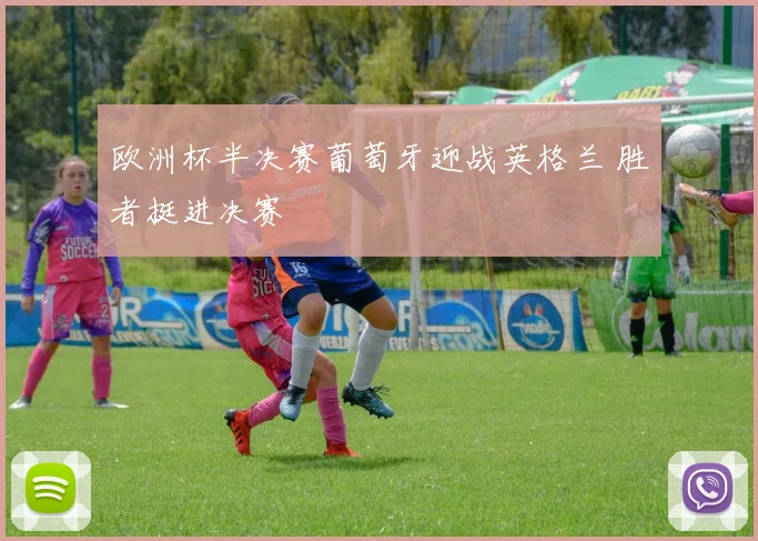 欧洲杯半决赛葡萄牙迎战英格兰 胜者挺进决赛