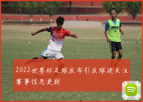 2022世界杯足球发布引发球迷关注赛事信息更新
