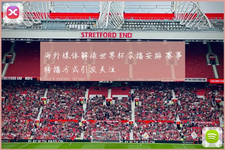 海外媒体解读世界杯录播安排 赛事转播方式引发关注