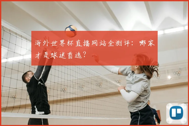 海外世界杯直播网站全测评：哪家才是球迷首选？