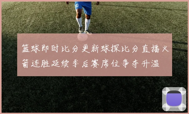 篮球即时比分更新球探比分直播火箭连胜延续季后赛席位争夺升温