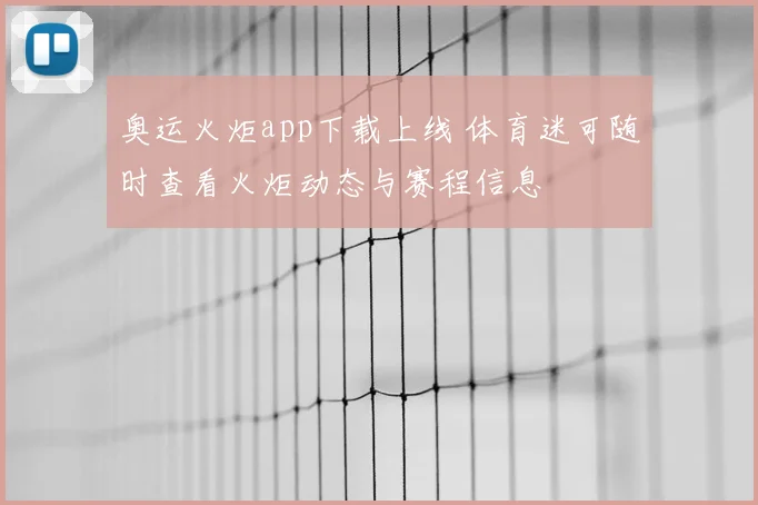 奥运火炬app下载上线 体育迷可随时查看火炬动态与赛程信息