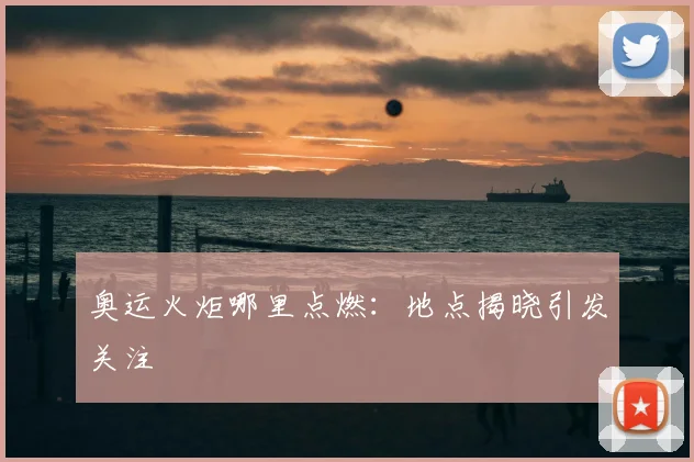 奥运火炬哪里点燃:地点揭晓引发关注