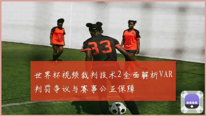 世界杯视频裁判技术2全面解析VAR判罚争议与赛事公正保障