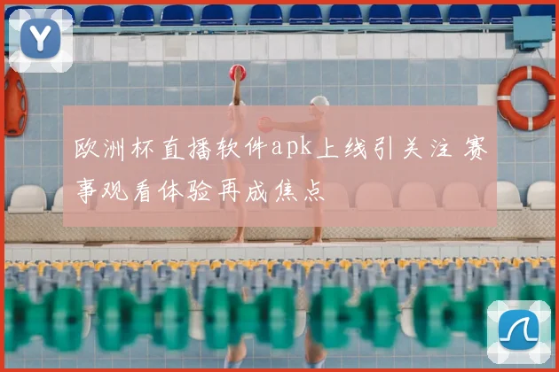 欧洲杯直播软件apk上线引关注 赛事观看体验再成焦点