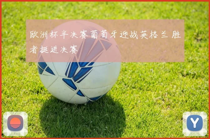 欧洲杯半决赛葡萄牙迎战英格兰 胜者挺进决赛