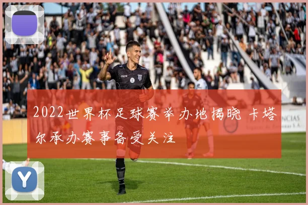 2022世界杯足球赛举办地揭晓 卡塔尔承办赛事备受关注