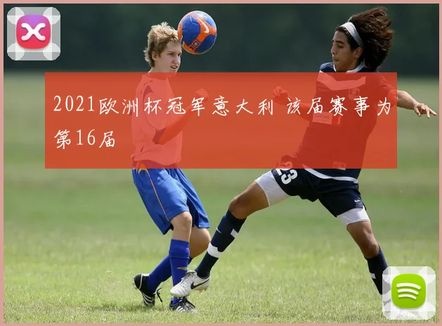2021欧洲杯冠军意大利 该届赛事为第16届