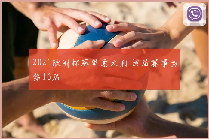 2021欧洲杯冠军意大利 该届赛事为第16届
