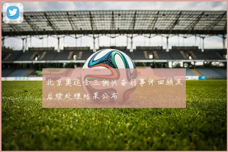 北京奥运会三例兴奋剂事件回顾及后续处理结果公布