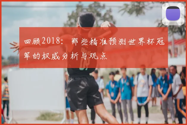 回顾2018:那些精准预测世界杯冠军的权威分析与观点
