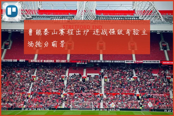 鲁能泰山赛程出炉 连战强敌考验主场抢分前景