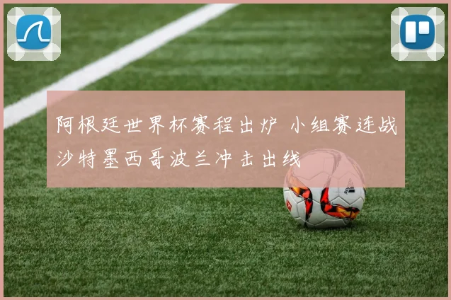 阿根廷世界杯赛程出炉 小组赛连战沙特墨西哥波兰冲击出线