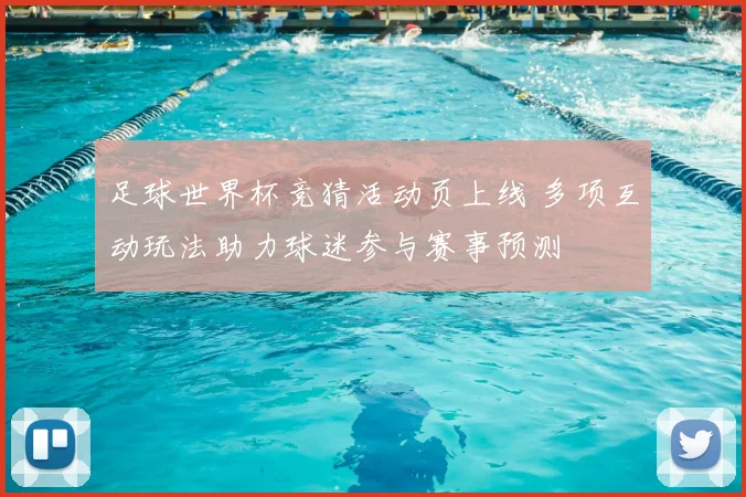 足球世界杯竞猜活动页上线 多项互动玩法助力球迷参与赛事预测