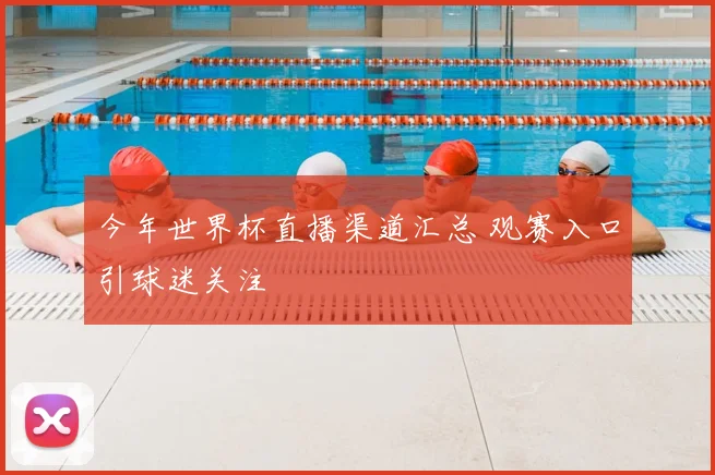 今年世界杯直播渠道汇总 观赛入口引球迷关注