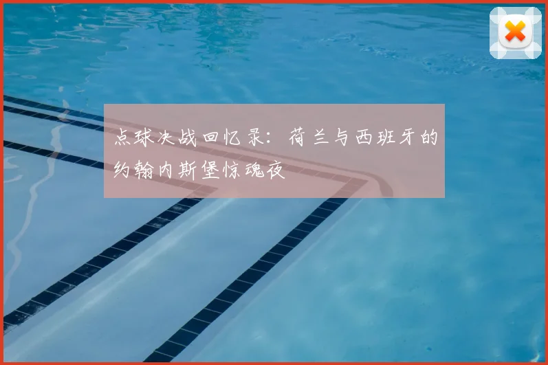 点球决战回忆录：荷兰与西班牙的约翰内斯堡惊魂夜