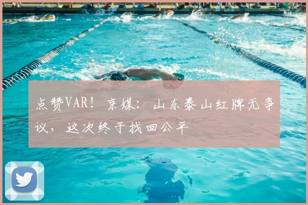 点赞VAR！京媒：山东泰山红牌无争议，这次终于找回公平