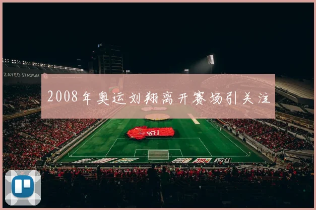 2008年奥运刘翔离开赛场引关注