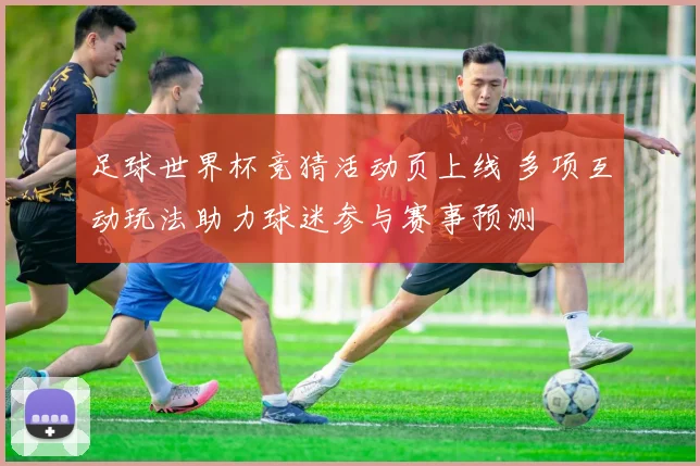 足球世界杯竞猜活动页上线 多项互动玩法助力球迷参与赛事预测