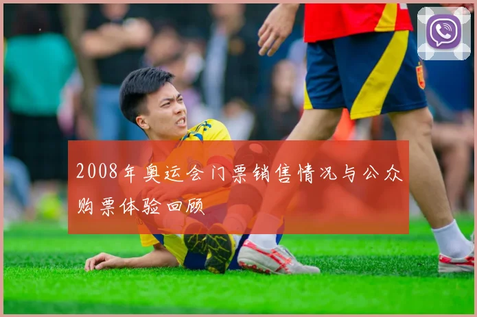 2008年奥运会门票销售情况与公众购票体验回顾