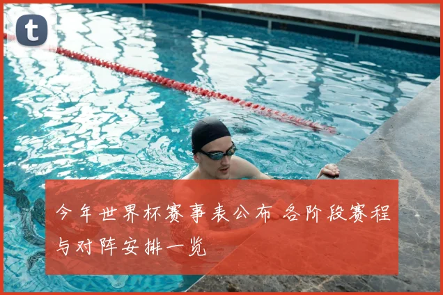 今年世界杯赛事表公布 各阶段赛程与对阵安排一览