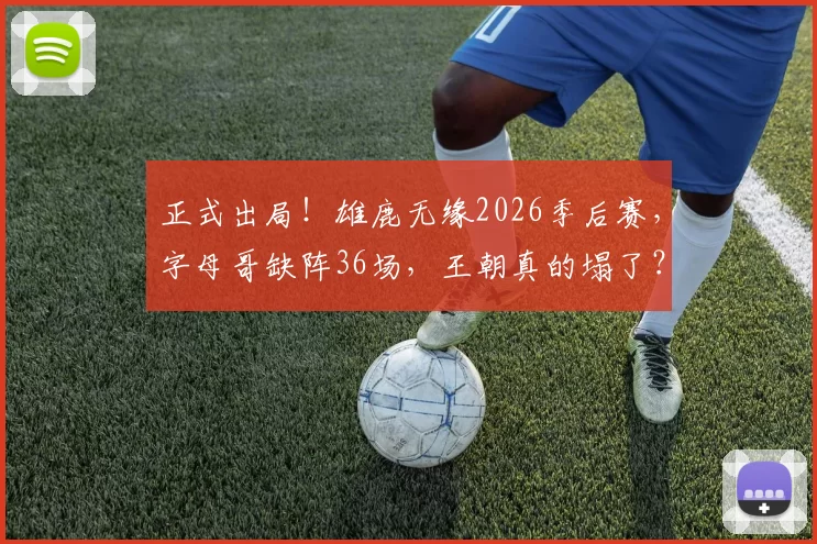 正式出局！雄鹿无缘2026季后赛，字母哥缺阵36场，王朝真的塌了？