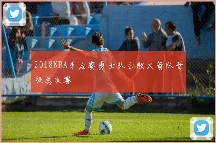 2018NBA季后赛勇士队击败火箭队晋级总决赛
