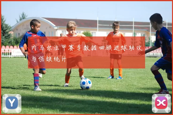 内马尔法甲赛季数据回顾进球助攻与伤缺统计