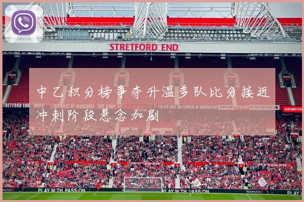 中乙积分榜争夺升温多队比分接近冲刺阶段悬念加剧