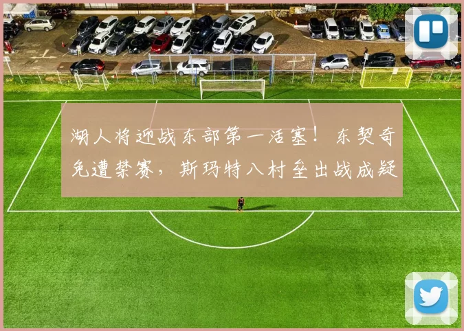 湖人将迎战东部第一活塞！东契奇免遭禁赛，斯玛特八村垒出战成疑