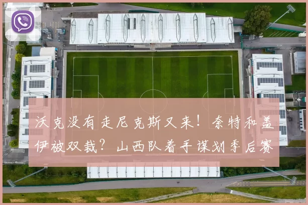 沃克没有走尼克斯又来！奈特和盖伊被双裁？山西队着手谋划季后赛