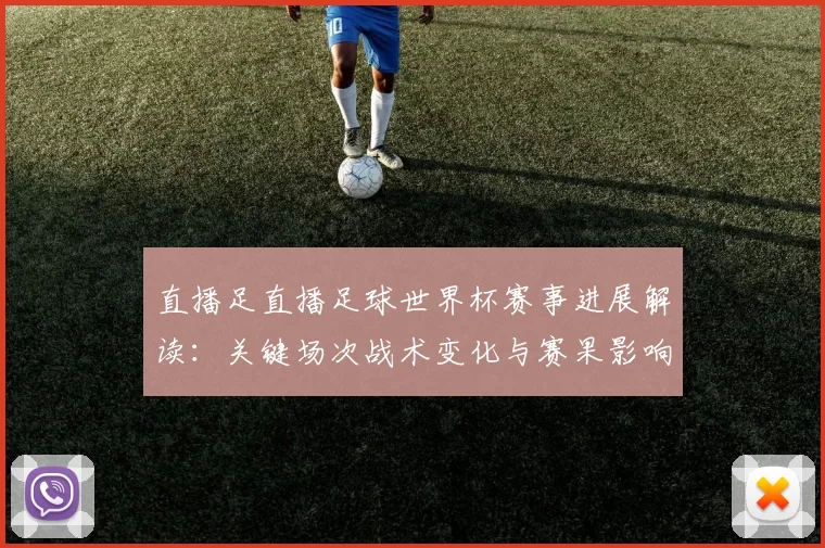 直播足直播足球世界杯赛事进展解读：关键场次战术变化与赛果影响