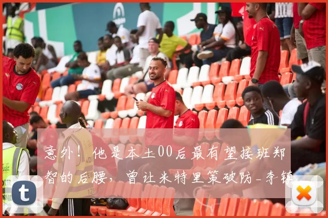 意外！他是本土00后最有望接班郑智的后腰，曾让米特里策破防_李镇_球员_比赛