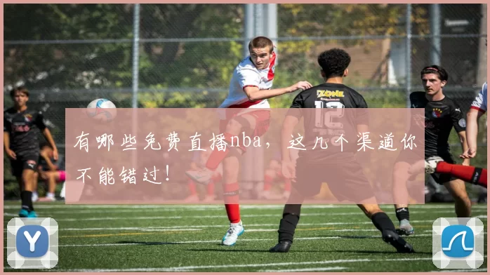 有哪些免费直播nba，这几个渠道你不能错过！
