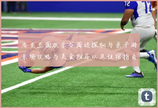 洛克王国欢乐谷周边探秘与亲子游乐场攻略与美食推荐以及住宿指南