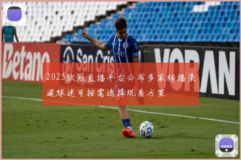 2025欧冠直播平台公布多家转播渠道球迷可按需选择观看方案