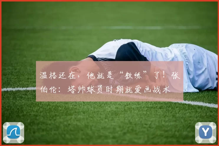 温格还在,他就是“教练”了!张伯伦:塔帅球员时期就爱画战术