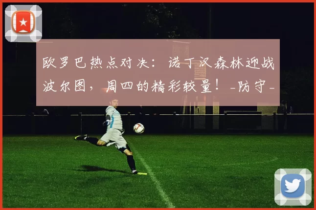 欧罗巴热点对决：诺丁汉森林迎战波尔图，周四的精彩较量！_防守_联赛_主场