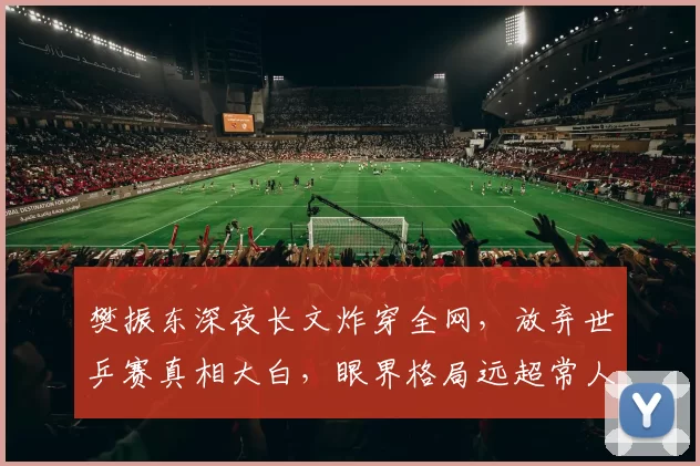 樊振东深夜长文炸穿全网，放弃世乒赛真相大白，眼界格局远超常人