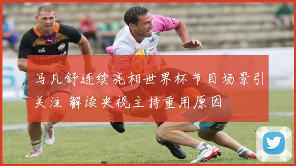 马凡舒连续亮相世界杯节目场景引关注 解读央视主持重用原因