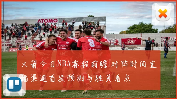 火箭今日NBA赛程前瞻 对阵时间直播渠道首发预测与胜负看点