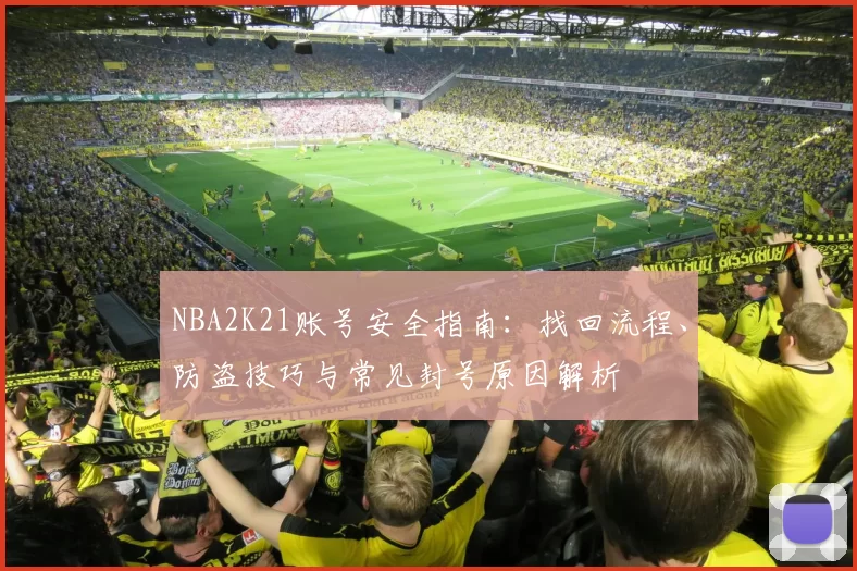 NBA2K21账号安全指南：找回流程、防盗技巧与常见封号原因解析