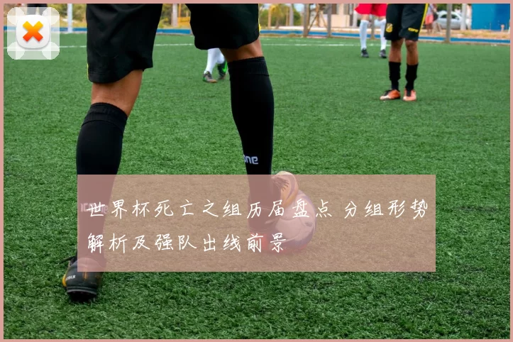世界杯死亡之组历届盘点 分组形势解析及强队出线前景
