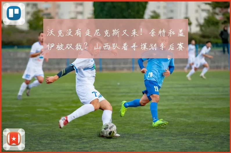 沃克没有走尼克斯又来!奈特和盖伊被双裁?山西队着手谋划季后赛