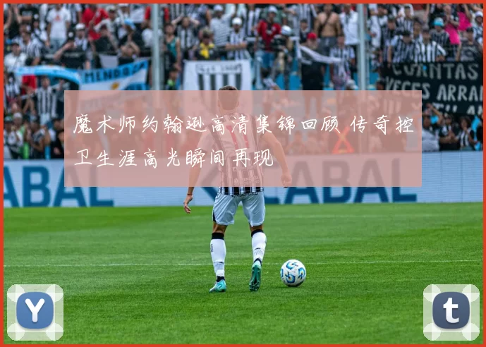 魔术师约翰逊高清集锦回顾 传奇控卫生涯高光瞬间再现