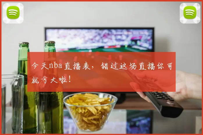 今天nba直播表，错过这场直播你可就亏大啦！
