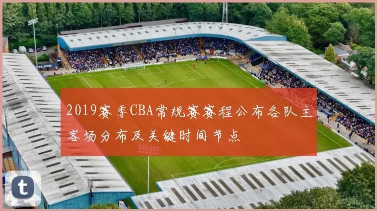 2019赛季CBA常规赛赛程公布各队主客场分布及关键时间节点